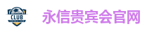 永信贵宾会-永信贵宾会官网